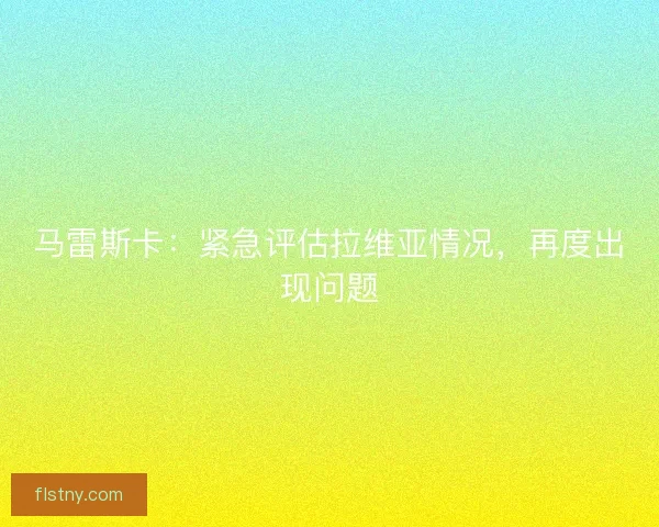 马雷斯卡：紧急评估拉维亚情况，再度出现问题
