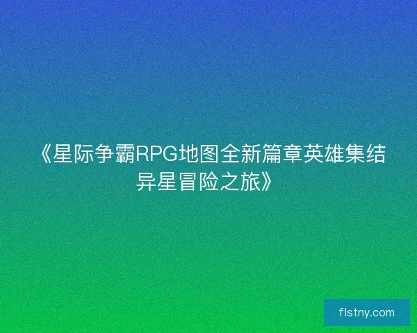 《星际争霸RPG地图全新篇章英雄集结异星冒险之旅》